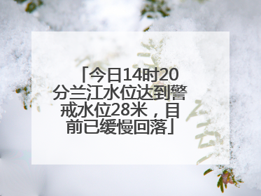 今日14时20分兰江水位达到警戒水位28米，目前已缓慢回落