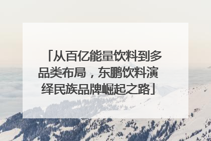 从百亿能量饮料到多品类布局，东鹏饮料演绎民族品牌崛起之路