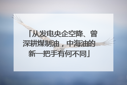 从发电央企空降、曾深耕煤制油，中海油的新一把手有何不同