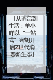 从商品到生活：羊小咩以“一站式”密钥开启Z世代消费新生态