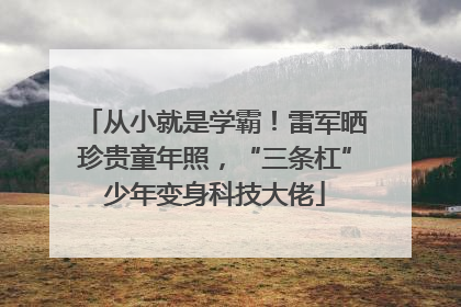 从小就是学霸！雷军晒珍贵童年照，“三条杠”少年变身科技大佬