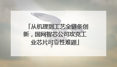 从机理到工艺全链条创新，国网智芯公司攻克工业芯片可靠性难题