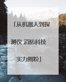 从机器人到探测仪 消防科技实力圈粉