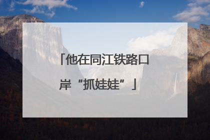 他在同江铁路口岸“抓娃娃”