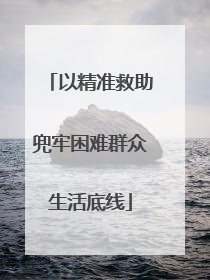 以精准救助兜牢困难群众生活底线