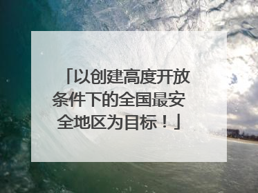 以创建高度开放条件下的全国最安全地区为目标！