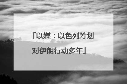 以媒：以色列筹划对伊朗行动多年