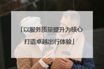 以服务质量提升为核心 打造卓越出行体验