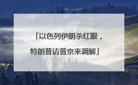 以色列伊朗杀红眼，特朗普请普京来调解
