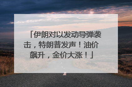 伊朗对以发动导弹袭击，特朗普发声！油价飙升，金价大涨！
