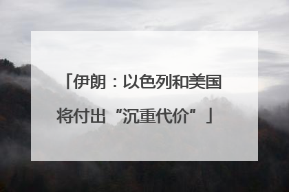 伊朗：以色列和美国将付出“沉重代价”