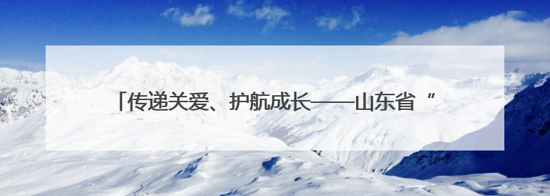 传递关爱、护航成长——山东省“五老助青少年健康”工作扎实开展