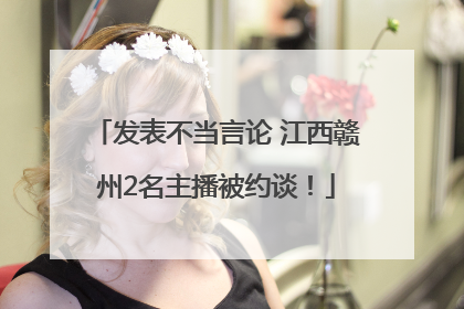 发表不当言论 江西赣州2名主播被约谈！