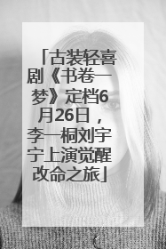 古装轻喜剧《书卷一梦》定档6月26日，李一桐刘宇宁上演觉醒改命之旅