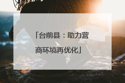 台前县：助力营商环境再优化