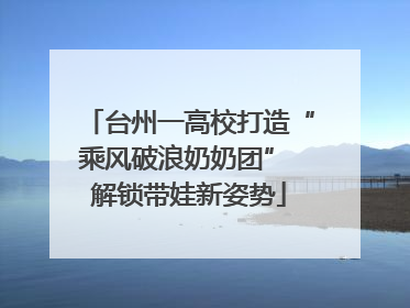 台州一高校打造“乘风破浪奶奶团” 解锁带娃新姿势
