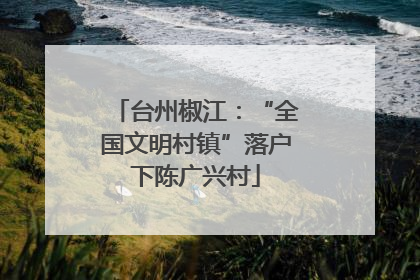 台州椒江：“全国文明村镇”落户下陈广兴村