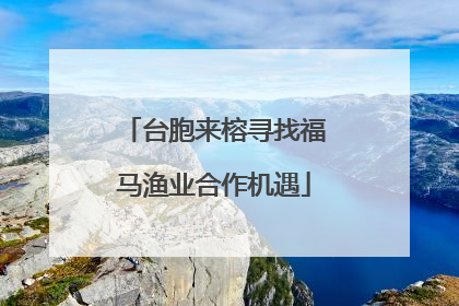 台胞来榕寻找福马渔业合作机遇