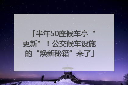 半年50座候车亭“更新”！公交候车设施的“焕新秘籍”来了