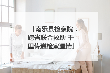 南乐县检察院：跨省联合救助 千里传递检察温情