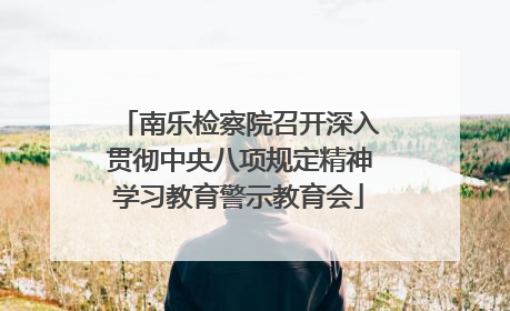 南乐检察院召开深入贯彻中央八项规定精神学习教育警示教育会
