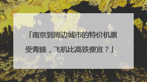 南京到周边城市的特价机票受青睐，飞机比高铁便宜？