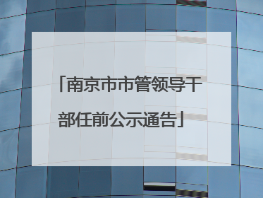 南京市市管领导干部任前公示通告