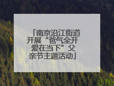 南京沿江街道开展“爸气全开 爱在当下”父亲节主题活动