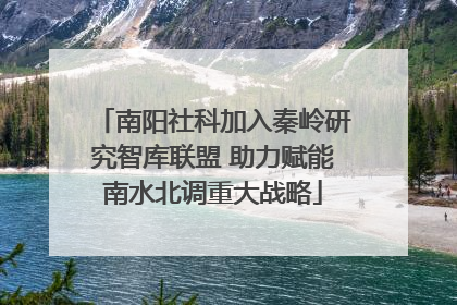 南阳社科加入秦岭研究智库联盟 助力赋能南水北调重大战略