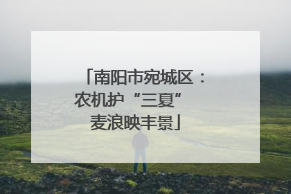 南阳市宛城区：农机护“三夏” 麦浪映丰景