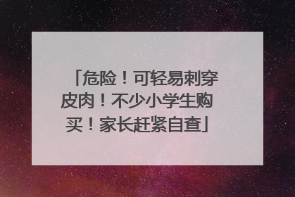 危险！可轻易刺穿皮肉！不少小学生购买！家长赶紧自查