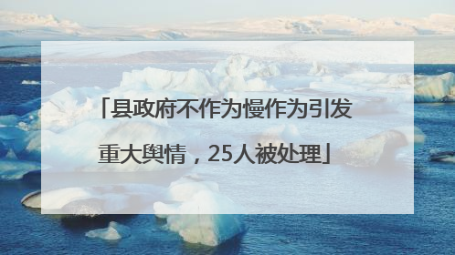 县政府不作为慢作为引发重大舆情，25人被处理