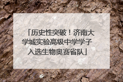 历史性突破！济南大学城实验高级中学学子入选生物奥赛省队