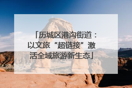 历城区港沟街道：以文旅“超链接”激活全域旅游新生态