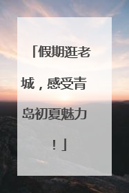 假期逛老城，感受青岛初夏魅力！