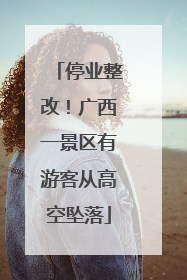 停业整改！广西一景区有游客从高空坠落