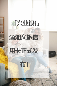 兴业银行潇湘文旅信用卡正式发布