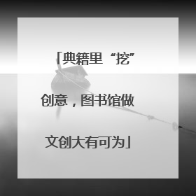 典籍里“挖”创意，图书馆做文创大有可为