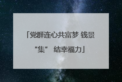 党群连心共富梦 钱景 “集” 结幸福力