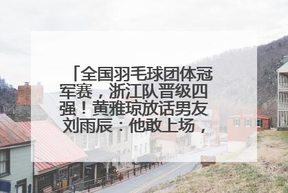全国羽毛球团体冠军赛，浙江队晋级四强！黄雅琼放话男友刘雨辰：他敢上场，我一个劲遛他
