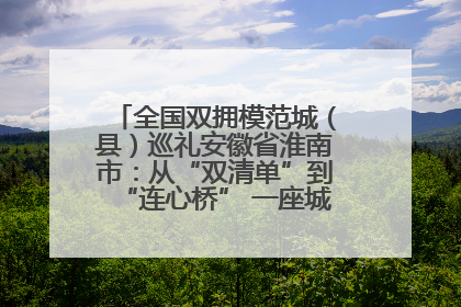 全国双拥模范城（县）巡礼安徽省淮南市：从“双清单”到“连心桥” 一座城的双拥密码