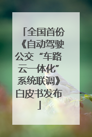 全国首份《自动驾驶公交“车路云一体化”系统联调》白皮书发布