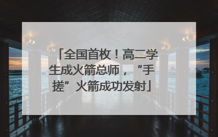 全国首枚！高二学生成火箭总师，“手搓”火箭成功发射