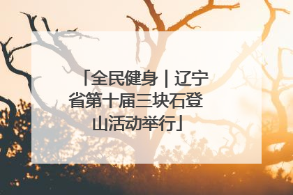 全民健身｜辽宁省第十届三块石登山活动举行