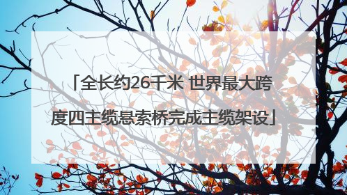 全长约26千米 世界最大跨度四主缆悬索桥完成主缆架设