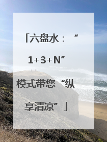 六盘水：“1+3+N”模式带您“纵享清凉”