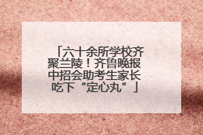 六十余所学校齐聚兰陵！齐鲁晚报中招会助考生家长吃下“定心丸”