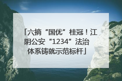 六摘“国优”桂冠！江阴公安“1234”法治体系铸就示范标杆