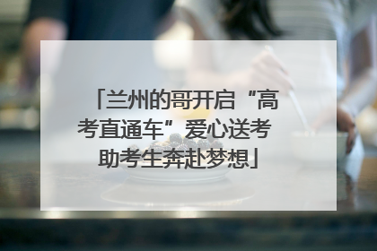 兰州的哥开启“高考直通车”爱心送考 助考生奔赴梦想