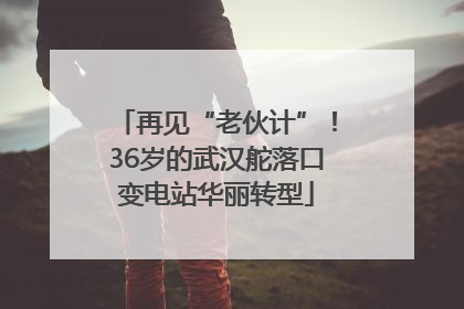 再见“老伙计”！36岁的武汉舵落口变电站华丽转型